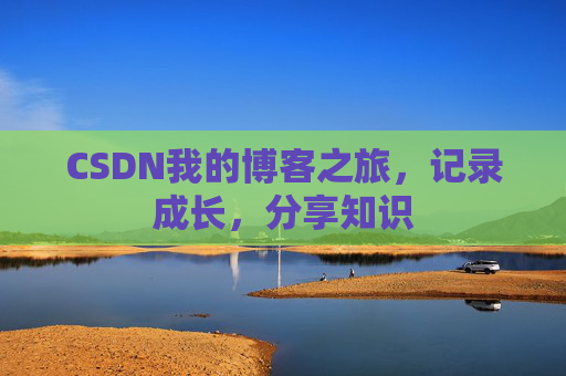 CSDN我的博客之旅，记录成长，分享知识